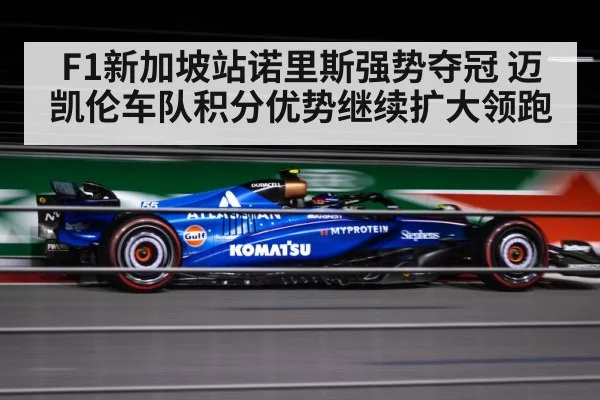 F1新加坡站诺里斯强势夺冠 迈凯伦车队积分优势继续扩大领跑