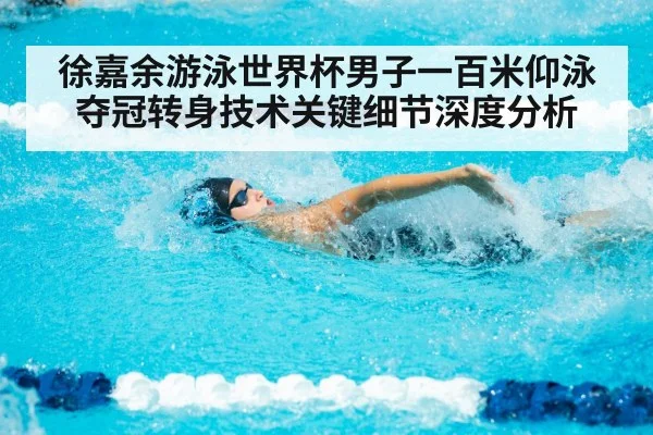 徐嘉余游泳世界杯男子一百米仰泳夺冠转身技术关键细节深度分析