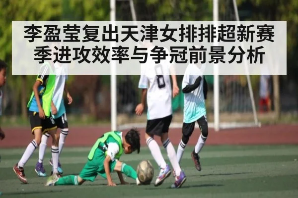 李盈莹复出天津女排排超新赛季进攻效率与争冠前景分析