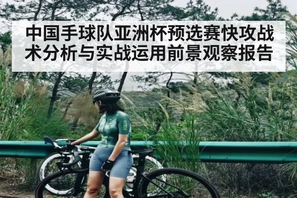 中国手球队亚洲杯预选赛快攻战术分析与实战运用前景观察报告