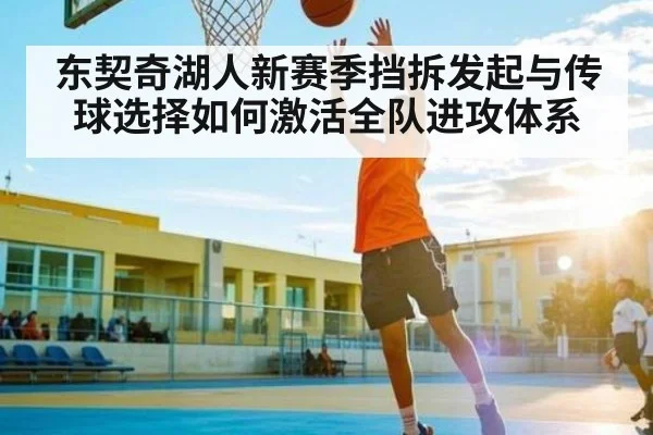 东契奇湖人新赛季挡拆发起与传球选择如何激活全队进攻体系