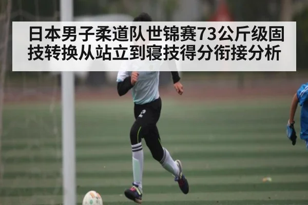 日本男子柔道队世锦赛73公斤级固技转换从站立到寝技得分衔接分析