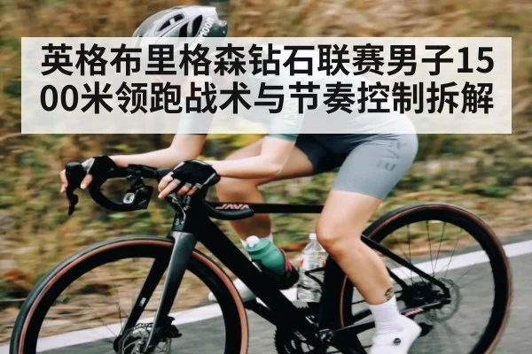 英格布里格森钻石联赛男子1500米领跑战术与节奏控制拆解