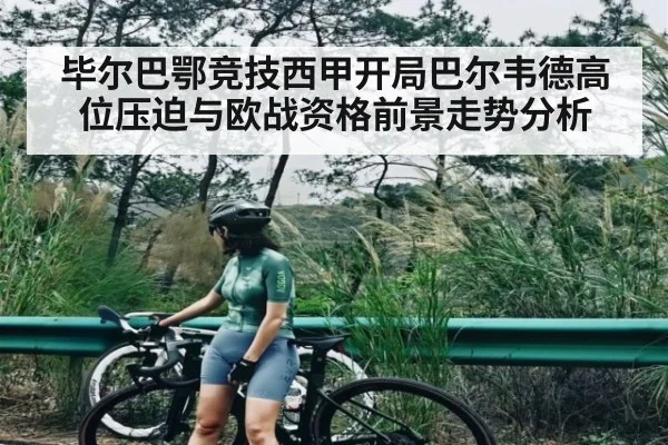 毕尔巴鄂竞技西甲开局巴尔韦德高位压迫与欧战资格前景走势分析